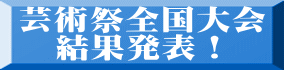 芸術祭全国大会 　結果発表！ 